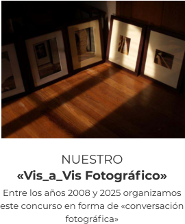 NUESTRO  «Vis_a_Vis Fotográfico» Entre los años 2008 y 2025 organizamos este concurso en forma de «conversación fotográfica»